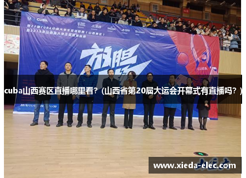 cuba山西赛区直播哪里看？(山西省第20届大运会开幕式有直播吗？)