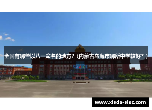 全国有哪些以八一命名的地方？(内蒙古乌海市哪所中学较好？)
