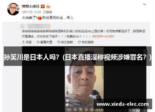 孙笑川是日本人吗？(日本直播淫秽视频涉嫌罪名？)